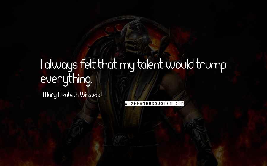 Mary Elizabeth Winstead Quotes: I always felt that my talent would trump everything.