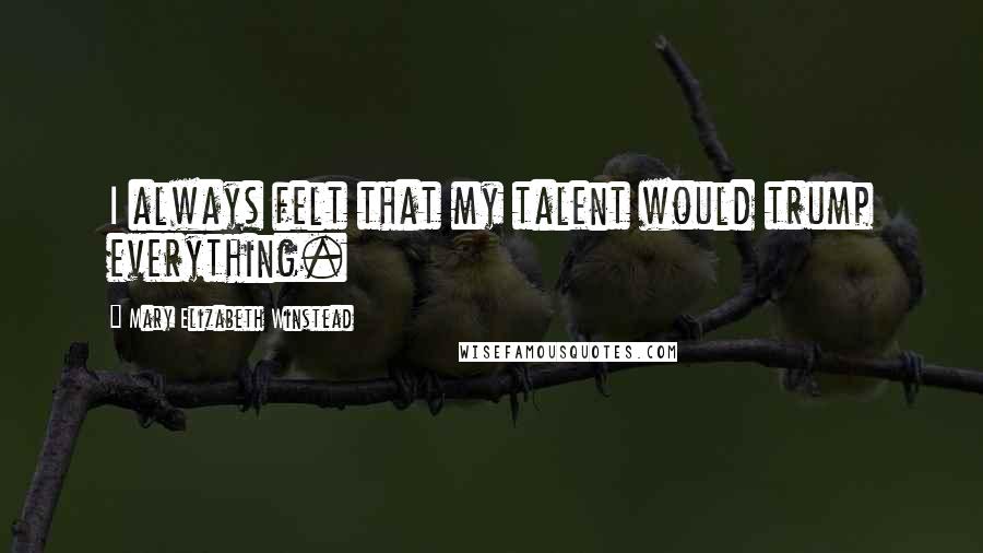 Mary Elizabeth Winstead Quotes: I always felt that my talent would trump everything.