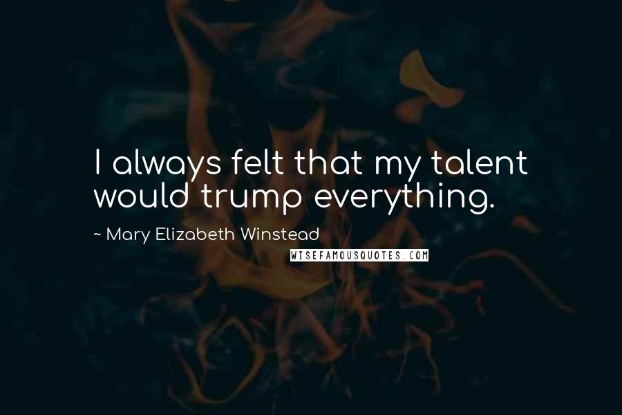 Mary Elizabeth Winstead Quotes: I always felt that my talent would trump everything.