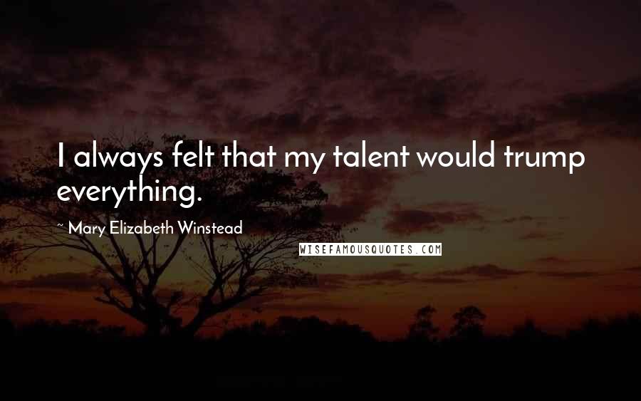 Mary Elizabeth Winstead Quotes: I always felt that my talent would trump everything.