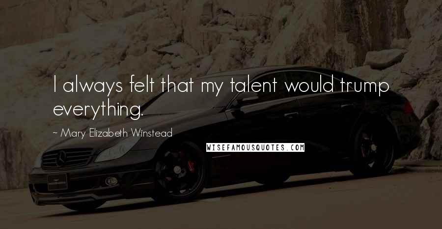 Mary Elizabeth Winstead Quotes: I always felt that my talent would trump everything.