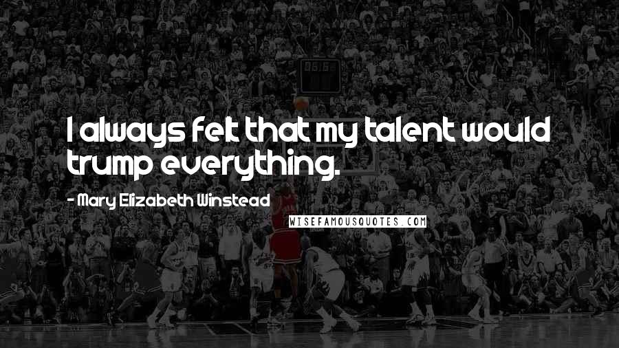 Mary Elizabeth Winstead Quotes: I always felt that my talent would trump everything.