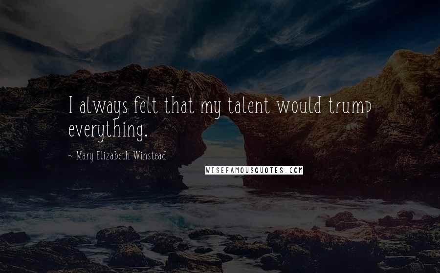 Mary Elizabeth Winstead Quotes: I always felt that my talent would trump everything.