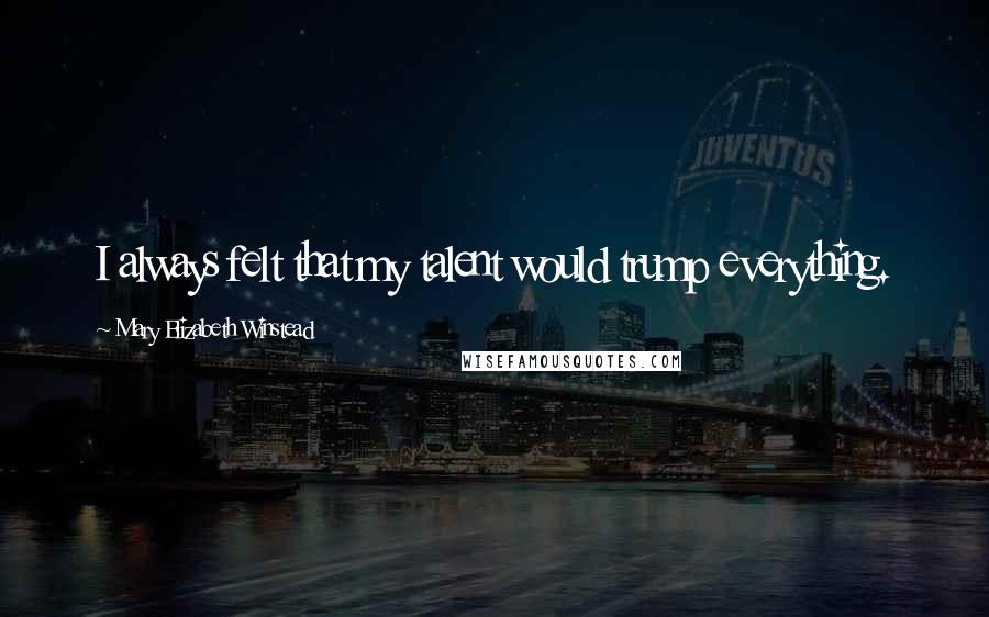 Mary Elizabeth Winstead Quotes: I always felt that my talent would trump everything.
