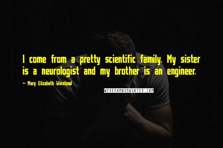 Mary Elizabeth Winstead Quotes: I come from a pretty scientific family. My sister is a neurologist and my brother is an engineer.