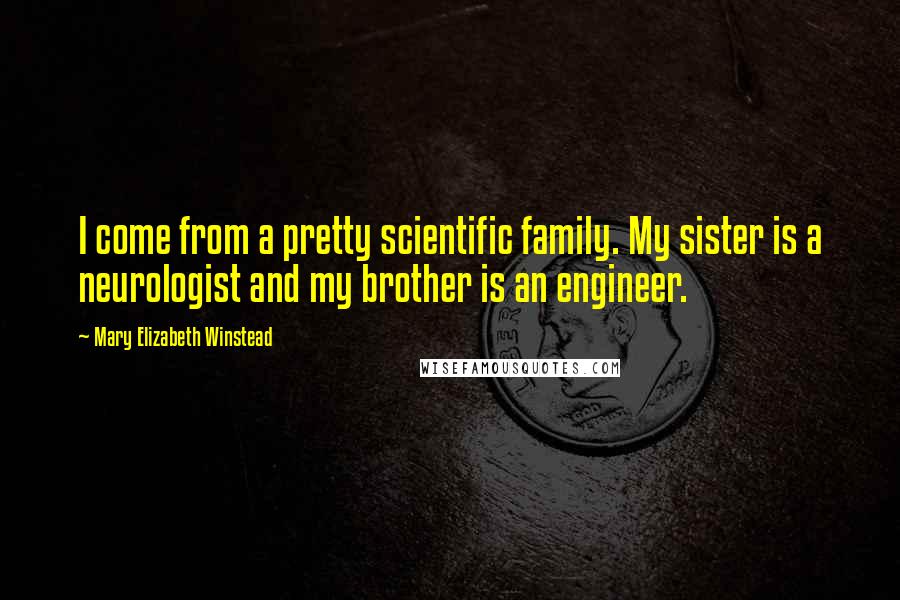 Mary Elizabeth Winstead Quotes: I come from a pretty scientific family. My sister is a neurologist and my brother is an engineer.