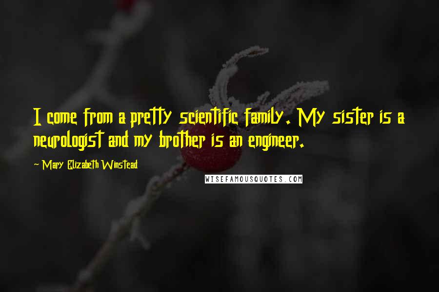 Mary Elizabeth Winstead Quotes: I come from a pretty scientific family. My sister is a neurologist and my brother is an engineer.