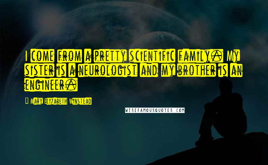 Mary Elizabeth Winstead Quotes: I come from a pretty scientific family. My sister is a neurologist and my brother is an engineer.