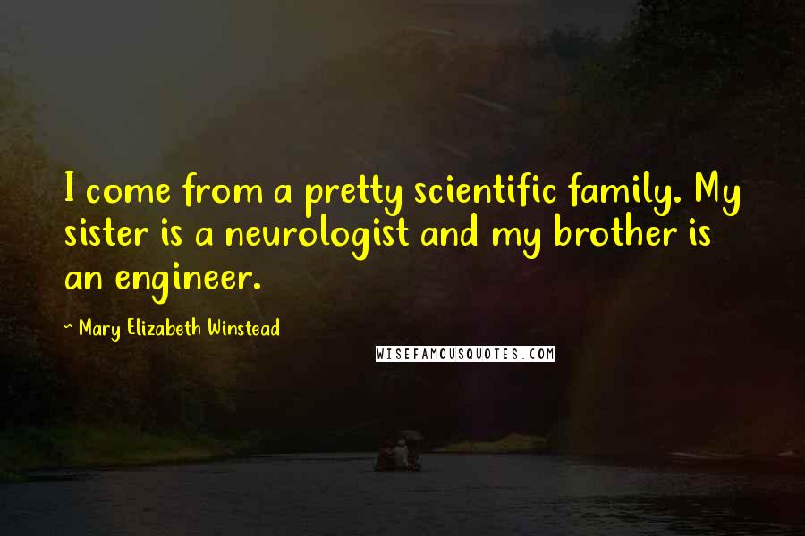 Mary Elizabeth Winstead Quotes: I come from a pretty scientific family. My sister is a neurologist and my brother is an engineer.
