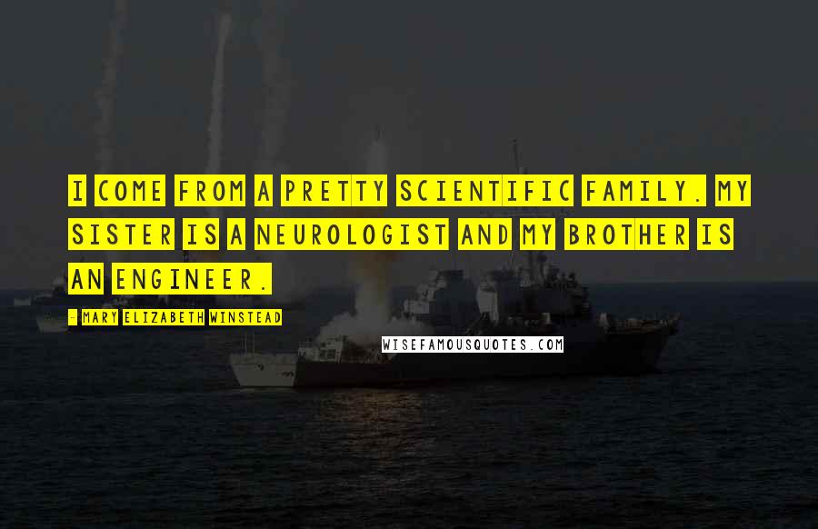 Mary Elizabeth Winstead Quotes: I come from a pretty scientific family. My sister is a neurologist and my brother is an engineer.