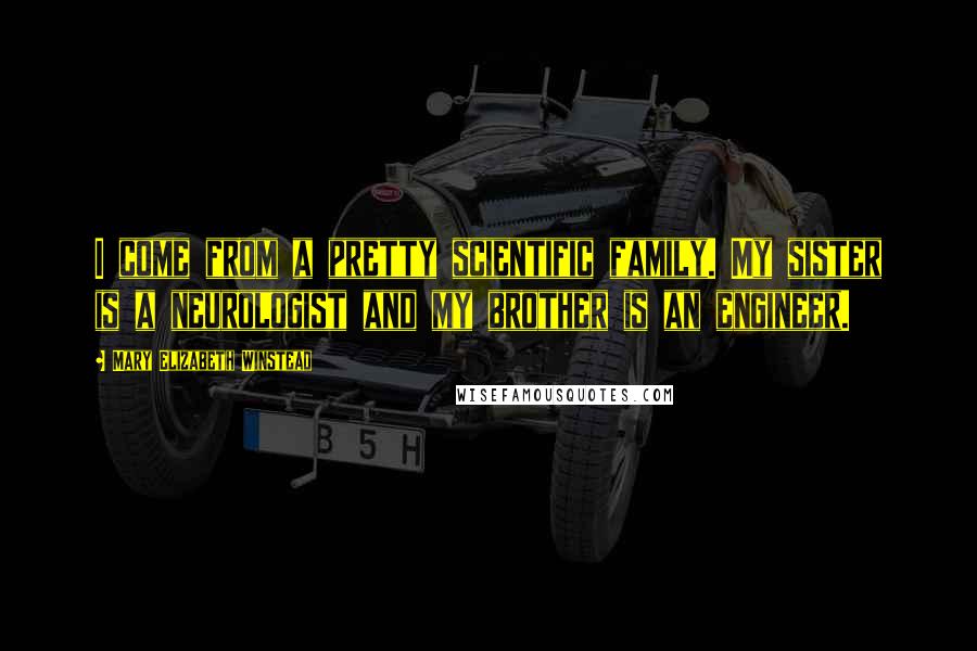 Mary Elizabeth Winstead Quotes: I come from a pretty scientific family. My sister is a neurologist and my brother is an engineer.