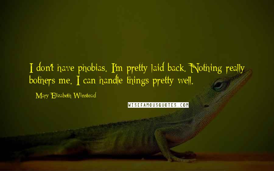 Mary Elizabeth Winstead Quotes: I don't have phobias. I'm pretty laid back. Nothing really bothers me. I can handle things pretty well.