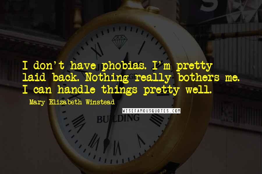 Mary Elizabeth Winstead Quotes: I don't have phobias. I'm pretty laid back. Nothing really bothers me. I can handle things pretty well.