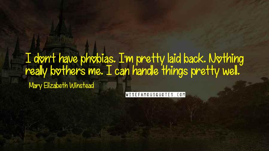 Mary Elizabeth Winstead Quotes: I don't have phobias. I'm pretty laid back. Nothing really bothers me. I can handle things pretty well.