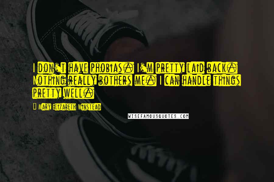 Mary Elizabeth Winstead Quotes: I don't have phobias. I'm pretty laid back. Nothing really bothers me. I can handle things pretty well.