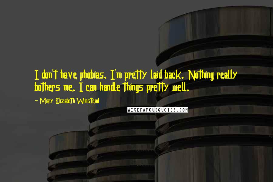 Mary Elizabeth Winstead Quotes: I don't have phobias. I'm pretty laid back. Nothing really bothers me. I can handle things pretty well.