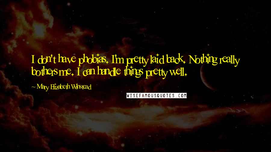 Mary Elizabeth Winstead Quotes: I don't have phobias. I'm pretty laid back. Nothing really bothers me. I can handle things pretty well.