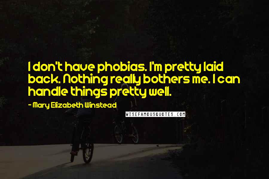 Mary Elizabeth Winstead Quotes: I don't have phobias. I'm pretty laid back. Nothing really bothers me. I can handle things pretty well.