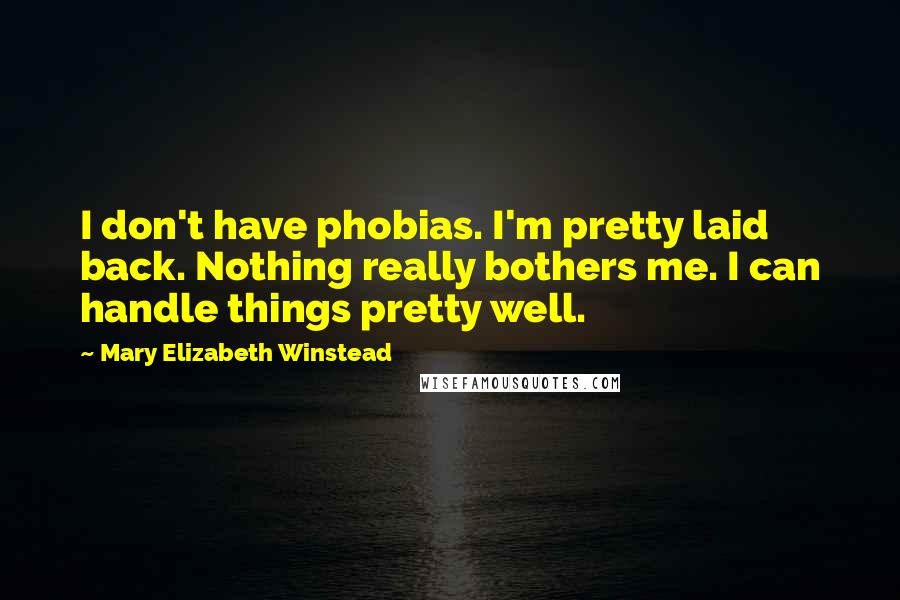 Mary Elizabeth Winstead Quotes: I don't have phobias. I'm pretty laid back. Nothing really bothers me. I can handle things pretty well.