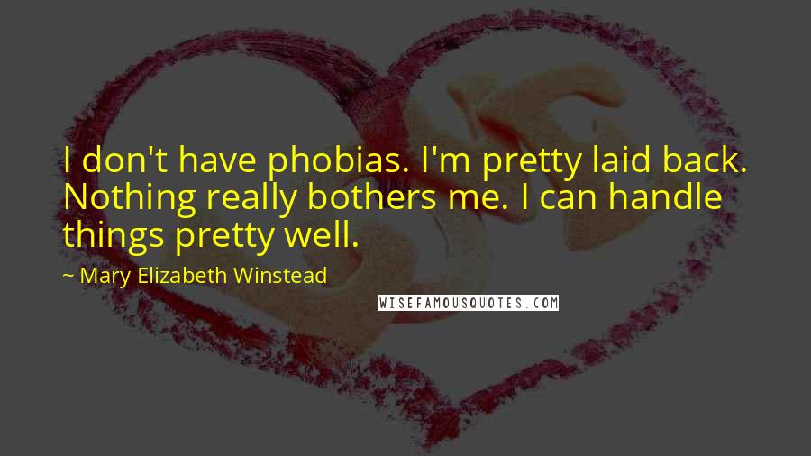 Mary Elizabeth Winstead Quotes: I don't have phobias. I'm pretty laid back. Nothing really bothers me. I can handle things pretty well.