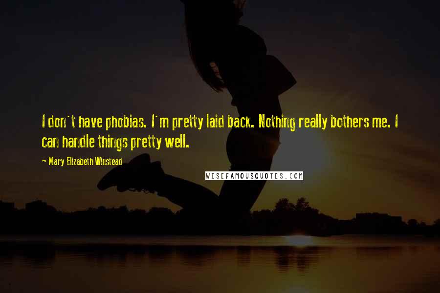 Mary Elizabeth Winstead Quotes: I don't have phobias. I'm pretty laid back. Nothing really bothers me. I can handle things pretty well.