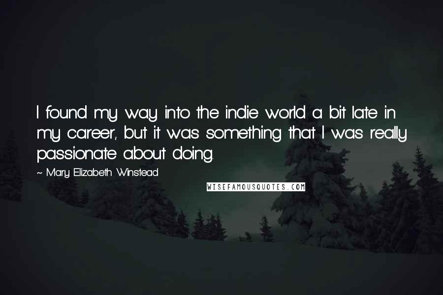 Mary Elizabeth Winstead Quotes: I found my way into the indie world a bit late in my career, but it was something that I was really passionate about doing.