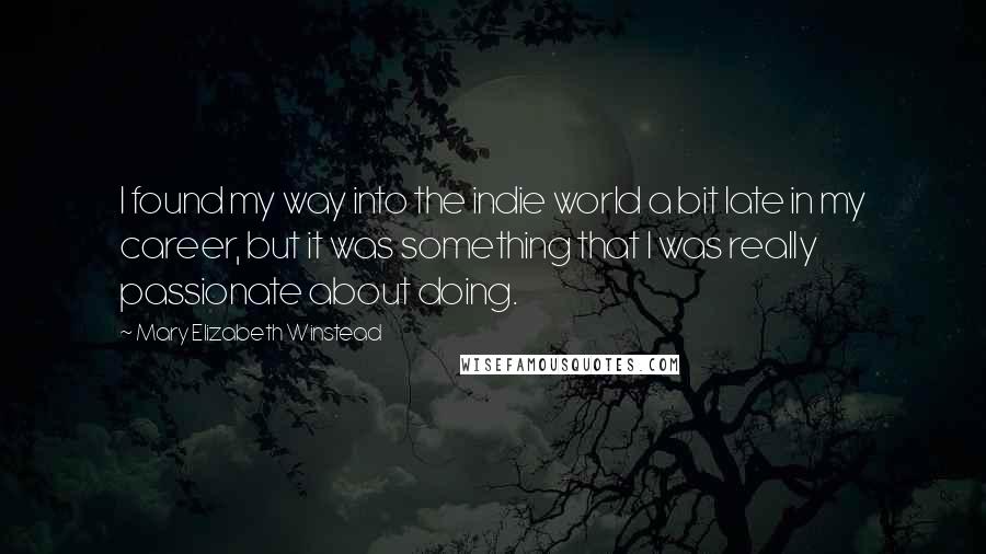 Mary Elizabeth Winstead Quotes: I found my way into the indie world a bit late in my career, but it was something that I was really passionate about doing.