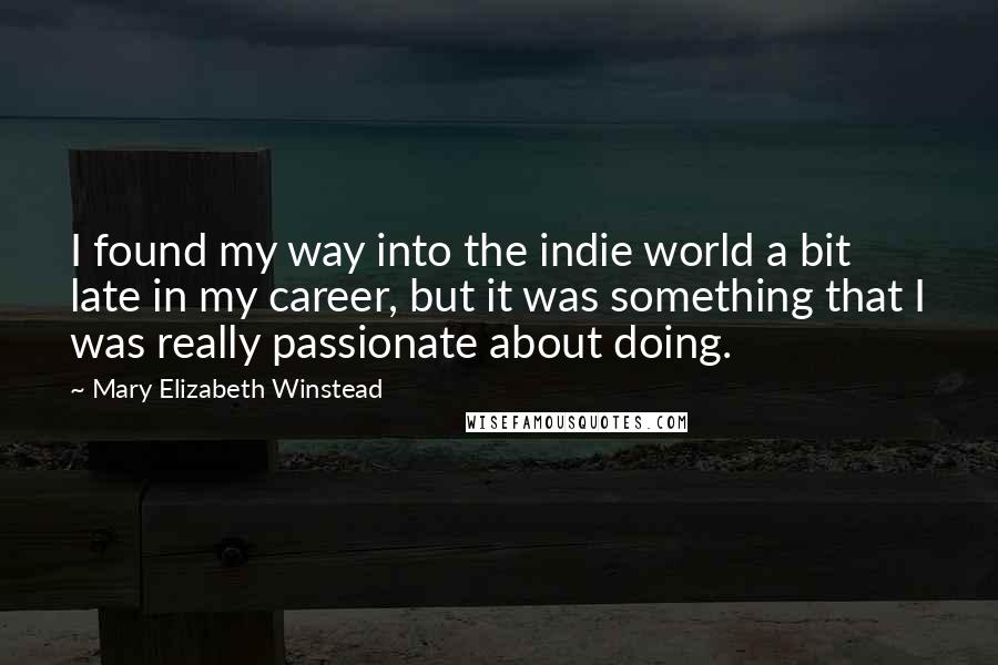 Mary Elizabeth Winstead Quotes: I found my way into the indie world a bit late in my career, but it was something that I was really passionate about doing.