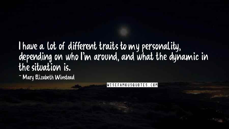 Mary Elizabeth Winstead Quotes: I have a lot of different traits to my personality, depending on who I'm around, and what the dynamic in the situation is.