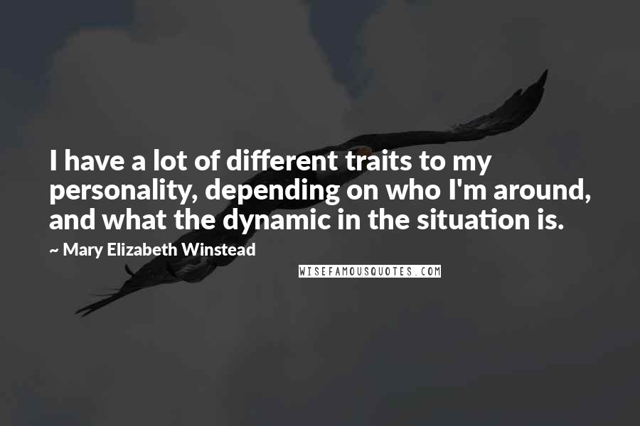 Mary Elizabeth Winstead Quotes: I have a lot of different traits to my personality, depending on who I'm around, and what the dynamic in the situation is.