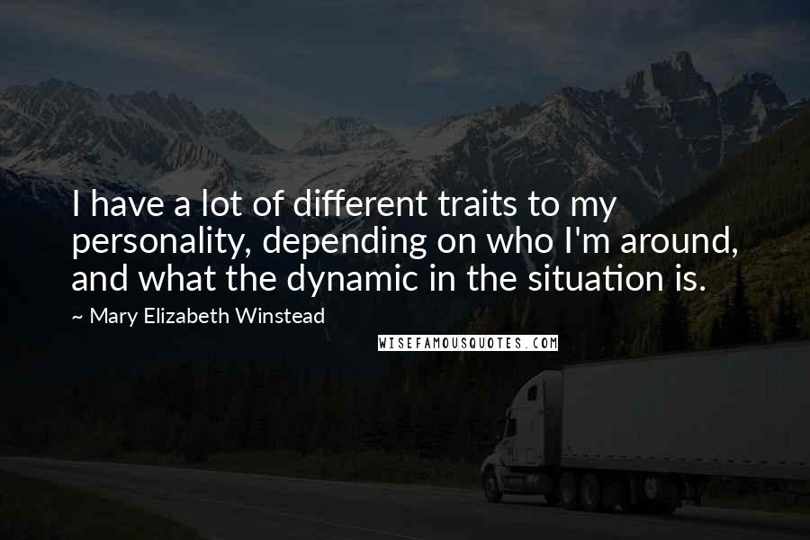 Mary Elizabeth Winstead Quotes: I have a lot of different traits to my personality, depending on who I'm around, and what the dynamic in the situation is.