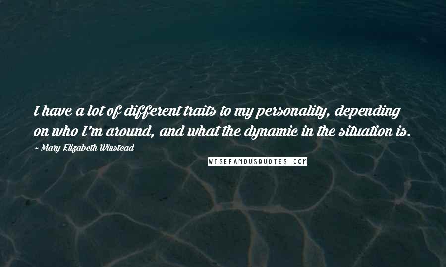 Mary Elizabeth Winstead Quotes: I have a lot of different traits to my personality, depending on who I'm around, and what the dynamic in the situation is.