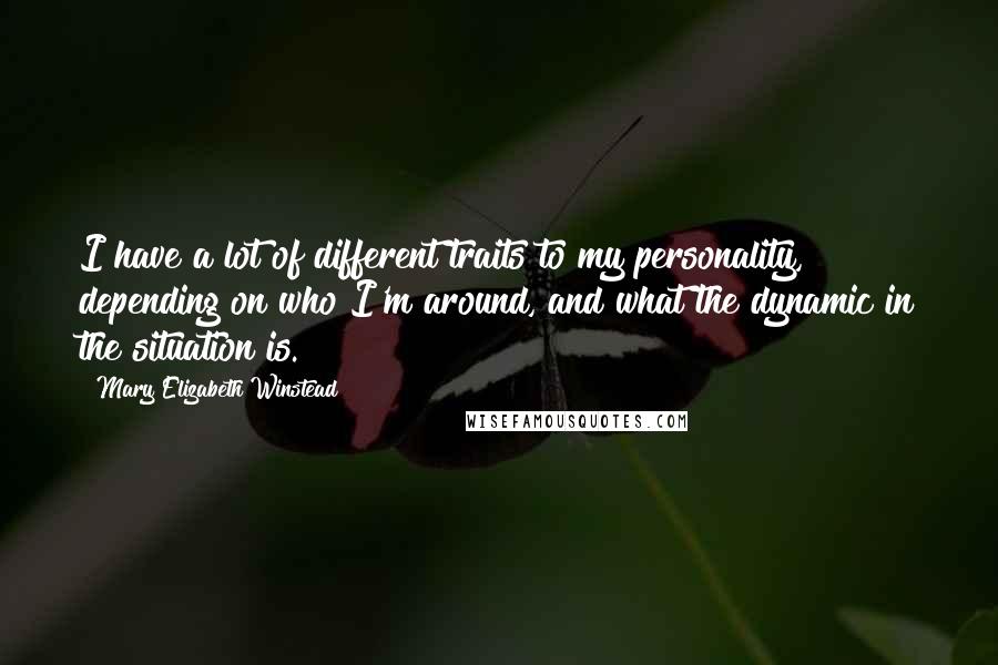 Mary Elizabeth Winstead Quotes: I have a lot of different traits to my personality, depending on who I'm around, and what the dynamic in the situation is.