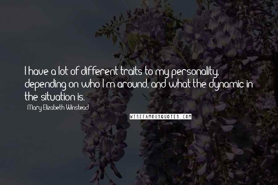 Mary Elizabeth Winstead Quotes: I have a lot of different traits to my personality, depending on who I'm around, and what the dynamic in the situation is.