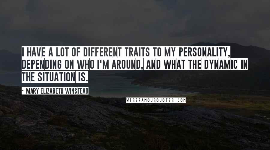 Mary Elizabeth Winstead Quotes: I have a lot of different traits to my personality, depending on who I'm around, and what the dynamic in the situation is.