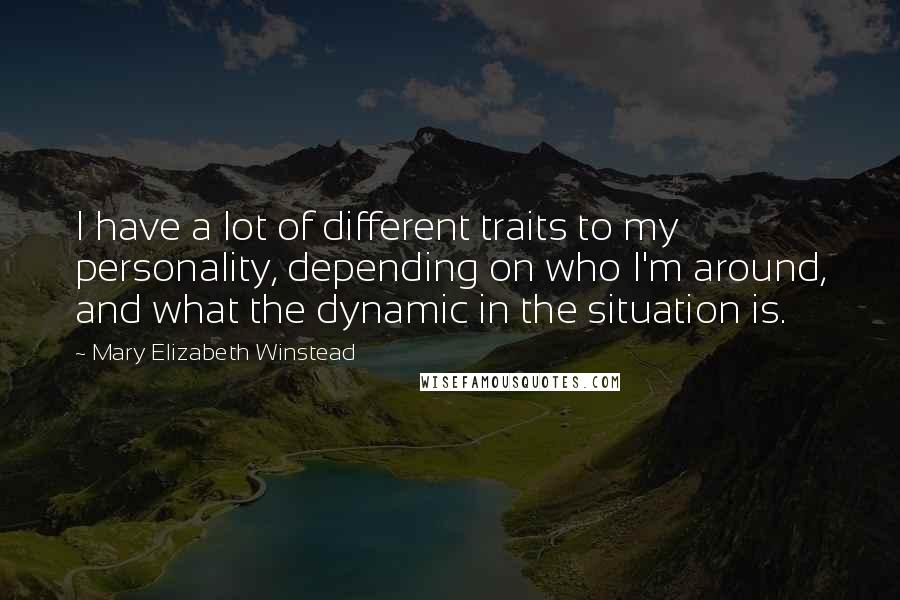 Mary Elizabeth Winstead Quotes: I have a lot of different traits to my personality, depending on who I'm around, and what the dynamic in the situation is.