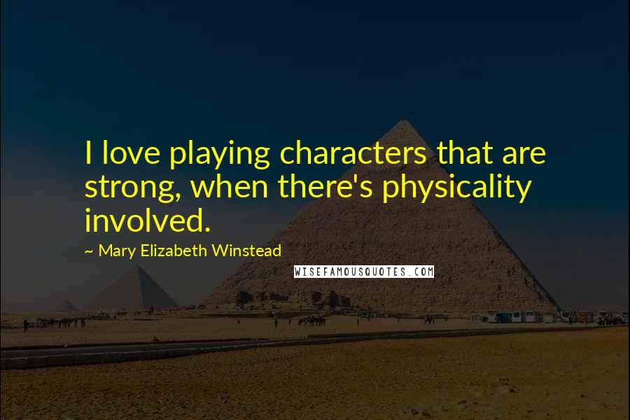 Mary Elizabeth Winstead Quotes: I love playing characters that are strong, when there's physicality involved.