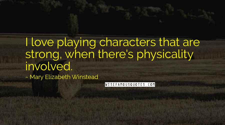 Mary Elizabeth Winstead Quotes: I love playing characters that are strong, when there's physicality involved.