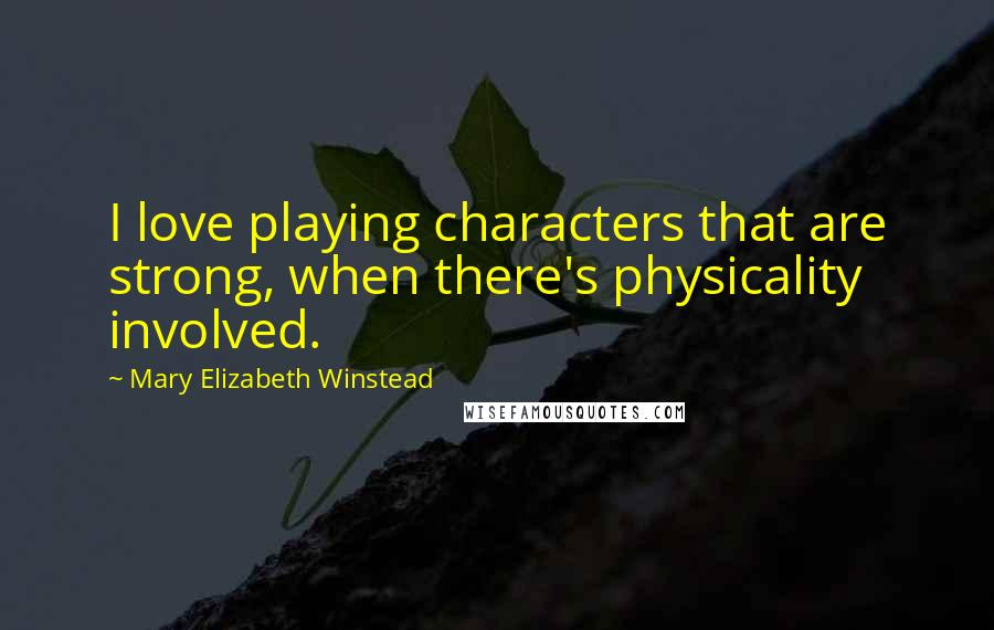 Mary Elizabeth Winstead Quotes: I love playing characters that are strong, when there's physicality involved.