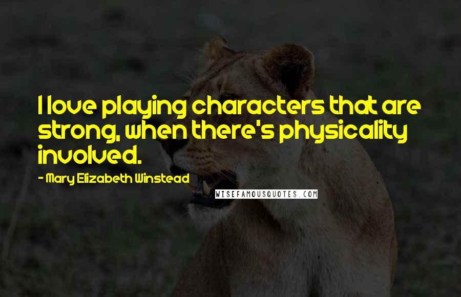 Mary Elizabeth Winstead Quotes: I love playing characters that are strong, when there's physicality involved.