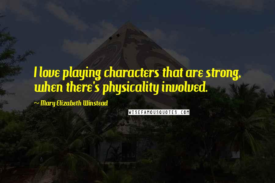 Mary Elizabeth Winstead Quotes: I love playing characters that are strong, when there's physicality involved.