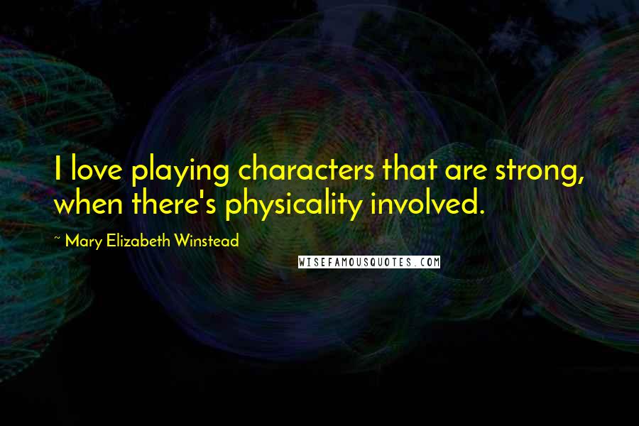 Mary Elizabeth Winstead Quotes: I love playing characters that are strong, when there's physicality involved.