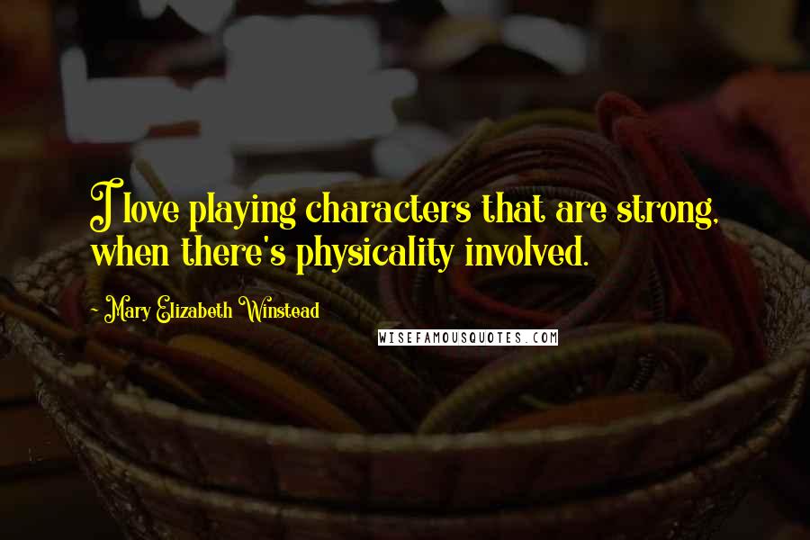 Mary Elizabeth Winstead Quotes: I love playing characters that are strong, when there's physicality involved.