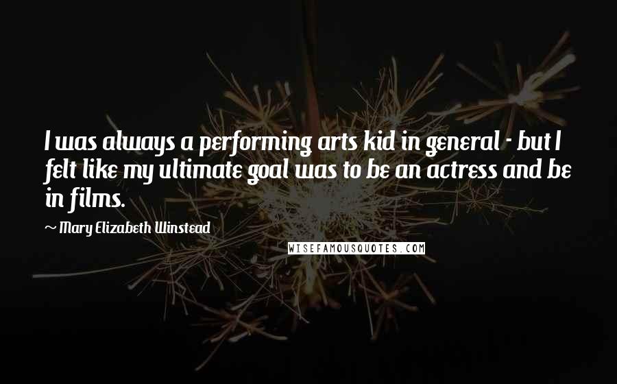 Mary Elizabeth Winstead Quotes: I was always a performing arts kid in general - but I felt like my ultimate goal was to be an actress and be in films.