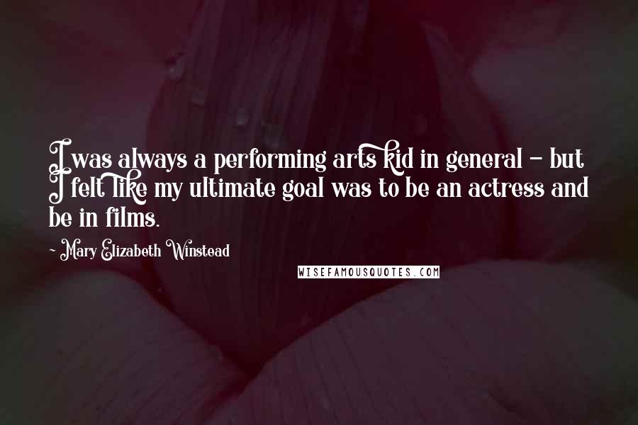 Mary Elizabeth Winstead Quotes: I was always a performing arts kid in general - but I felt like my ultimate goal was to be an actress and be in films.