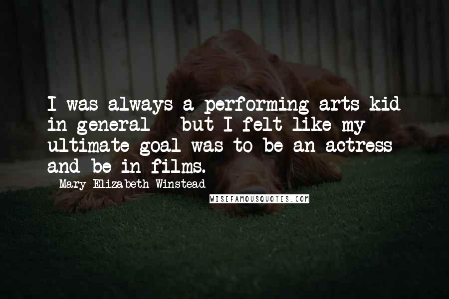 Mary Elizabeth Winstead Quotes: I was always a performing arts kid in general - but I felt like my ultimate goal was to be an actress and be in films.