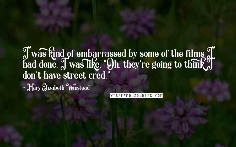 Mary Elizabeth Winstead Quotes: I was kind of embarrassed by some of the films I had done. I was like, "Oh, they're going to think I don't have street cred."