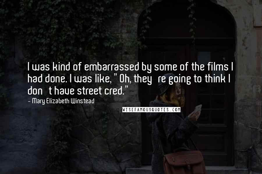 Mary Elizabeth Winstead Quotes: I was kind of embarrassed by some of the films I had done. I was like, "Oh, they're going to think I don't have street cred."