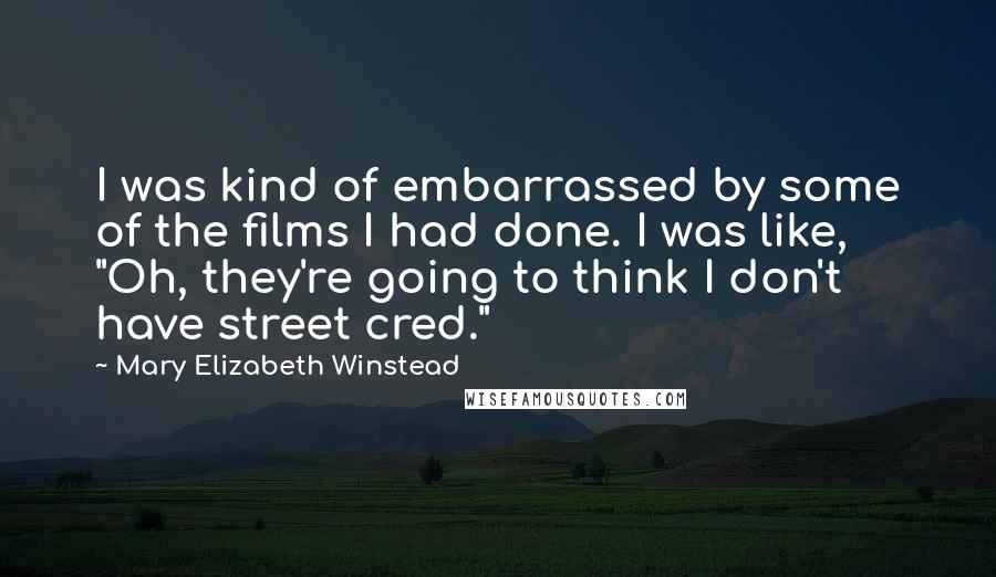 Mary Elizabeth Winstead Quotes: I was kind of embarrassed by some of the films I had done. I was like, "Oh, they're going to think I don't have street cred."