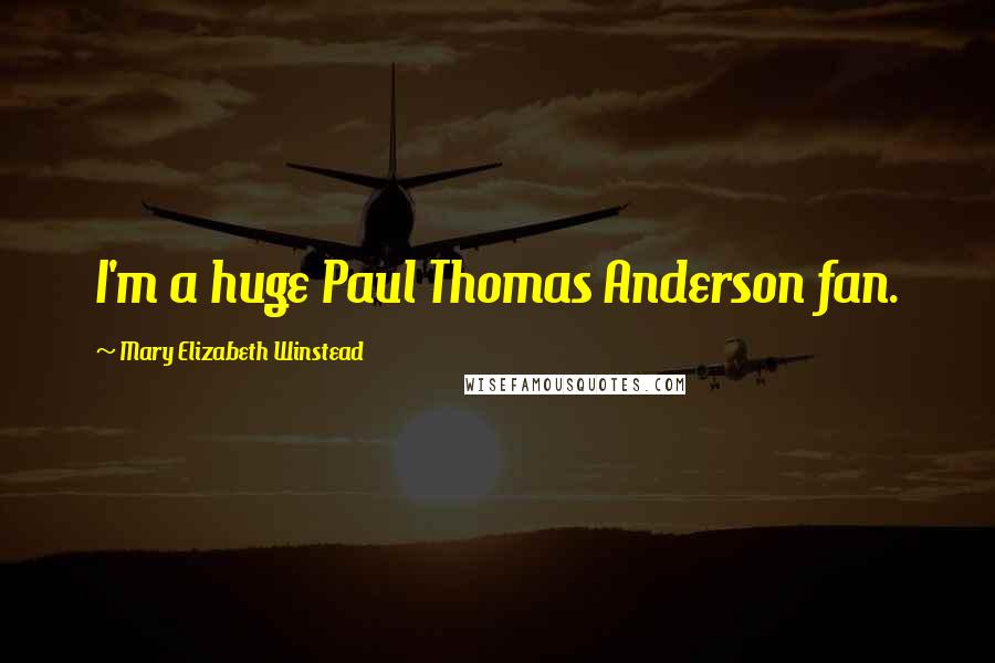 Mary Elizabeth Winstead Quotes: I'm a huge Paul Thomas Anderson fan.